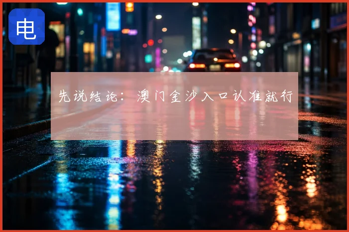 先说结论：澳门金沙入口认准就行