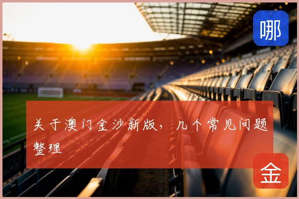 关于澳门金沙新版，几个常见问题整理
