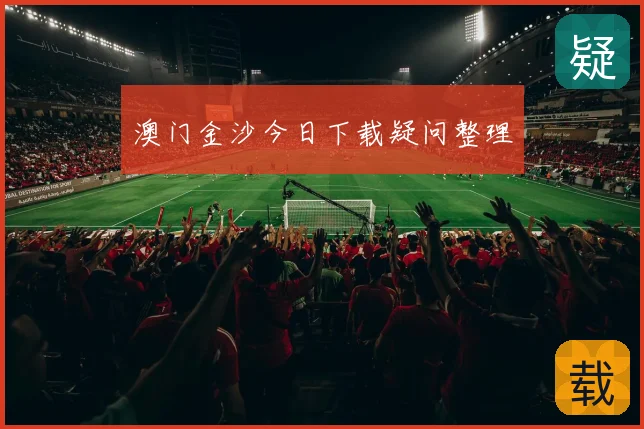 澳门金沙今日下载疑问整理